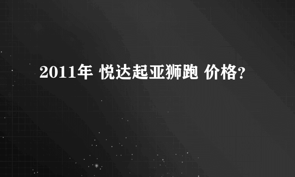 2011年 悦达起亚狮跑 价格？