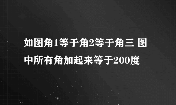 如图角1等于角2等于角三 图中所有角加起来等于200度