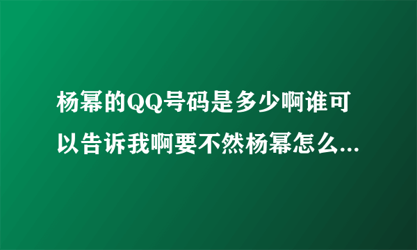 杨幂的QQ号码是多少啊谁可以告诉我啊要不然杨幂怎么会有QQ空间啊