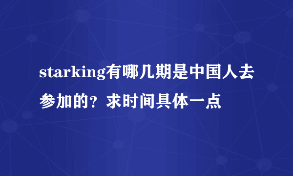 starking有哪几期是中国人去参加的？求时间具体一点