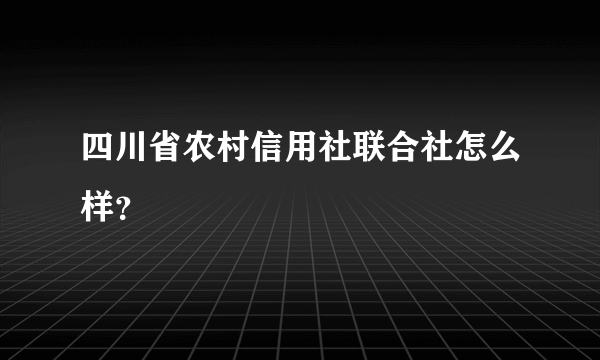 四川省农村信用社联合社怎么样？