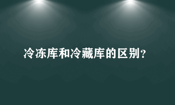 冷冻库和冷藏库的区别？