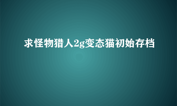 求怪物猎人2g变态猫初始存档