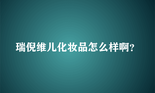 瑞倪维儿化妆品怎么样啊？