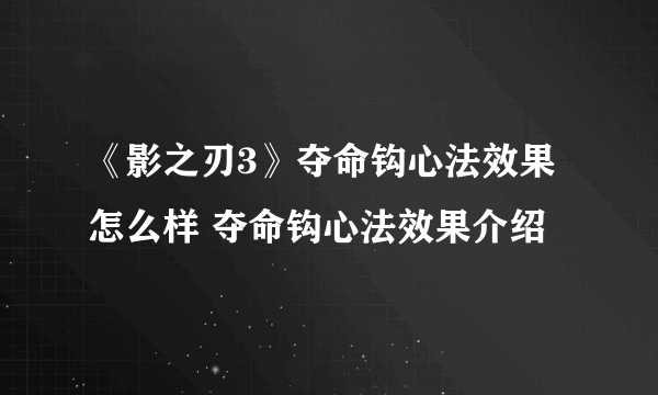 《影之刃3》夺命钩心法效果怎么样 夺命钩心法效果介绍