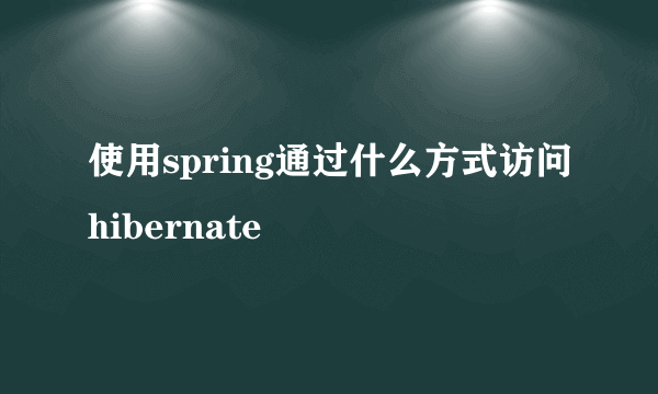 使用spring通过什么方式访问hibernate