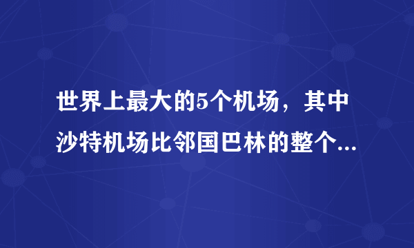 世界上最大的5个机场，其中沙特机场比邻国巴林的整个面积还大