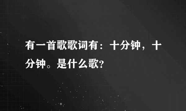 有一首歌歌词有：十分钟，十分钟。是什么歌？