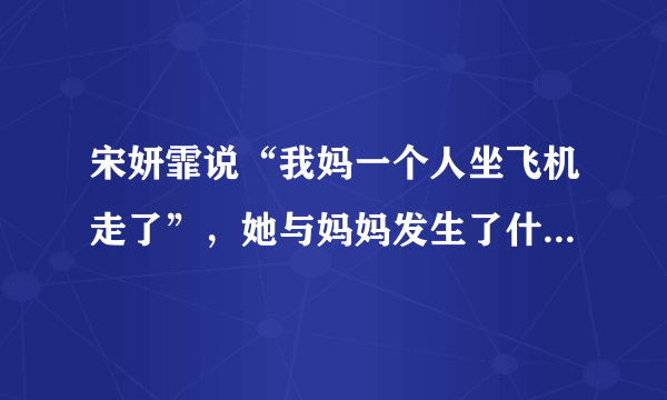 宋妍霏说“我妈一个人坐飞机走了”，她与妈妈发生了什么趣事吗？