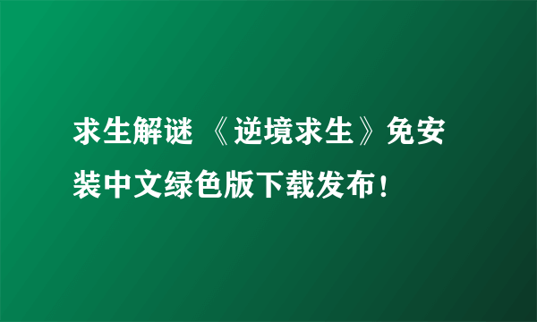 求生解谜 《逆境求生》免安装中文绿色版下载发布！