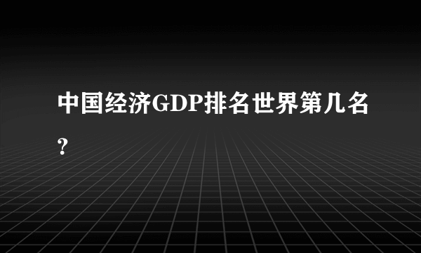 中国经济GDP排名世界第几名？