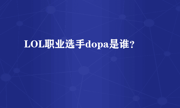 LOL职业选手dopa是谁？