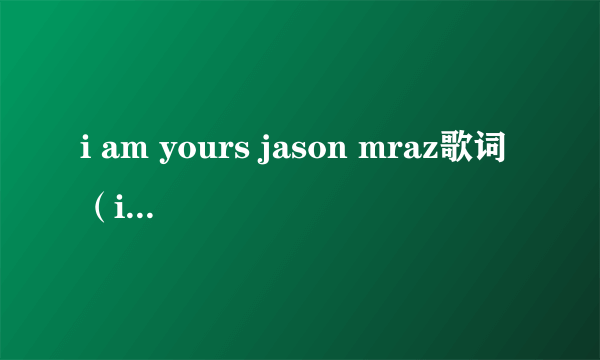 i am yours jason mraz歌词（im yours Jason Mraz 中文歌词翻译）