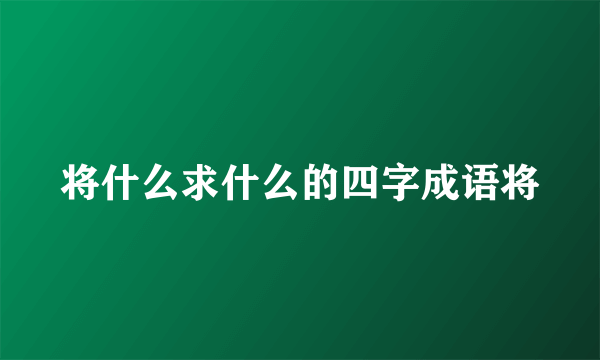 将什么求什么的四字成语将