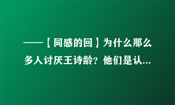 ——【同感的回】为什么那么多人讨厌王诗龄？他们是认为王诗龄长得胖？有公主病？我不这么认为，我最喜