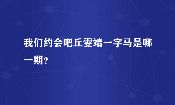 我们约会吧丘雯靖一字马是哪一期？