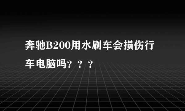 奔驰B200用水刷车会损伤行车电脑吗？？？