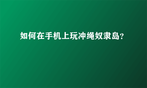 如何在手机上玩冲绳奴隶岛？