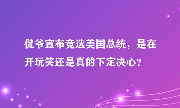 侃爷宣布竞选美国总统，是在开玩笑还是真的下定决心？