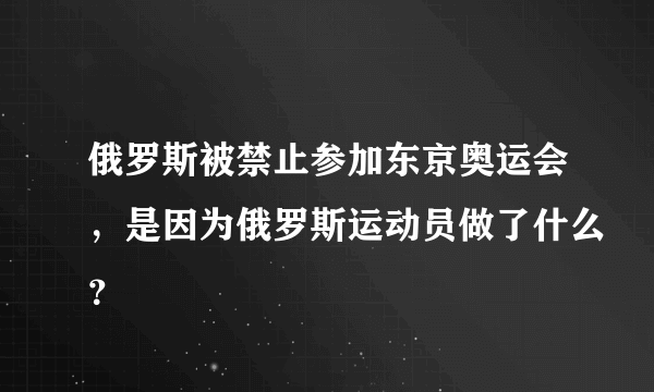 俄罗斯被禁止参加东京奥运会，是因为俄罗斯运动员做了什么？