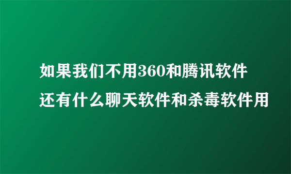 如果我们不用360和腾讯软件还有什么聊天软件和杀毒软件用