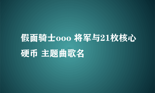 假面骑士ooo 将军与21枚核心硬币 主题曲歌名