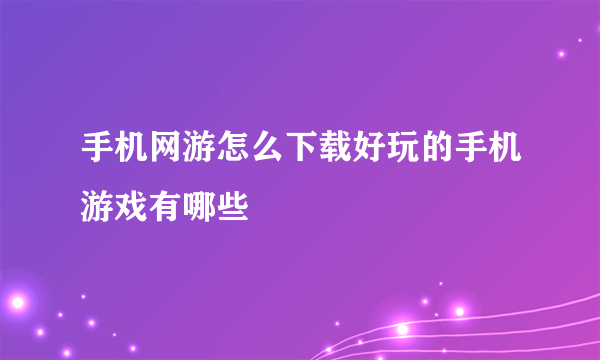 手机网游怎么下载好玩的手机游戏有哪些