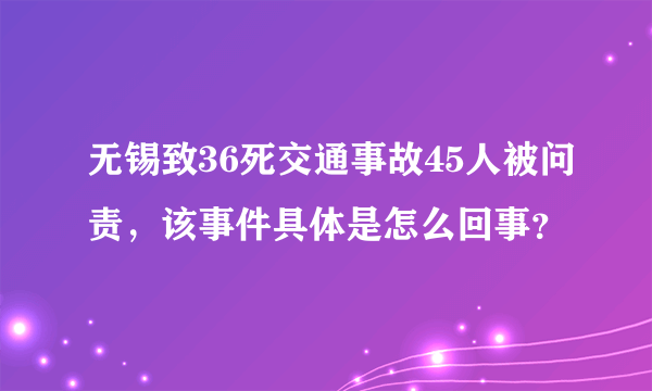 无锡致36死交通事故45人被问责，该事件具体是怎么回事？