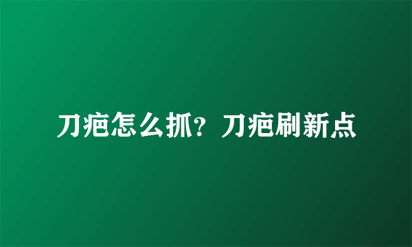 刀疤怎么抓？刀疤刷新点