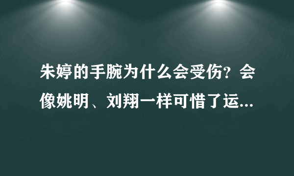 朱婷的手腕为什么会受伤？会像姚明、刘翔一样可惜了运动生涯吗？