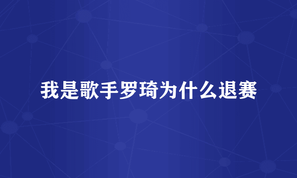 我是歌手罗琦为什么退赛