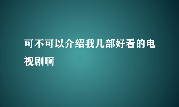 可不可以介绍我几部好看的电视剧啊