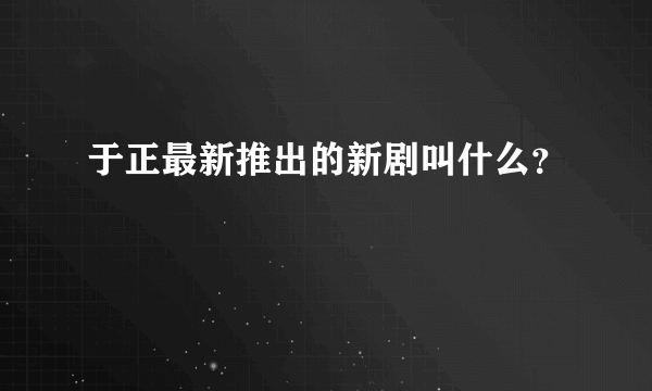 于正最新推出的新剧叫什么？