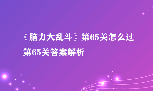 《脑力大乱斗》第65关怎么过 第65关答案解析