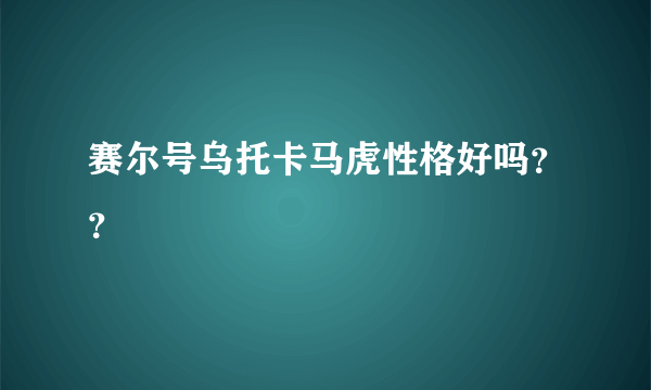 赛尔号乌托卡马虎性格好吗？？