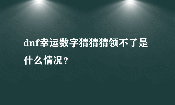 dnf幸运数字猜猜猜领不了是什么情况？