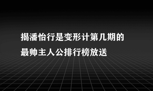 揭潘怡行是变形计第几期的 最帅主人公排行榜放送