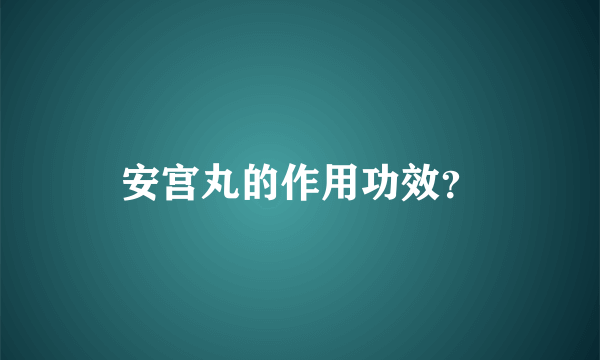 安宫丸的作用功效？