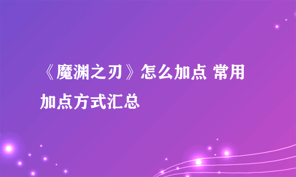 《魔渊之刃》怎么加点 常用加点方式汇总