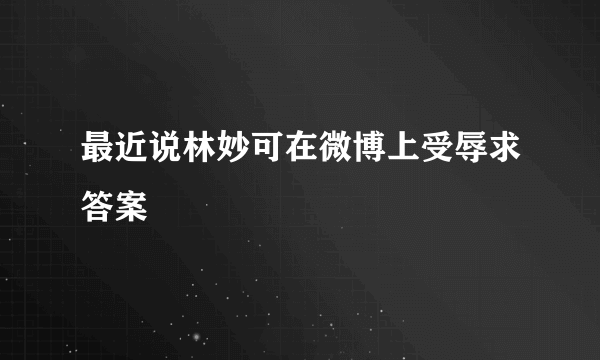 最近说林妙可在微博上受辱求答案