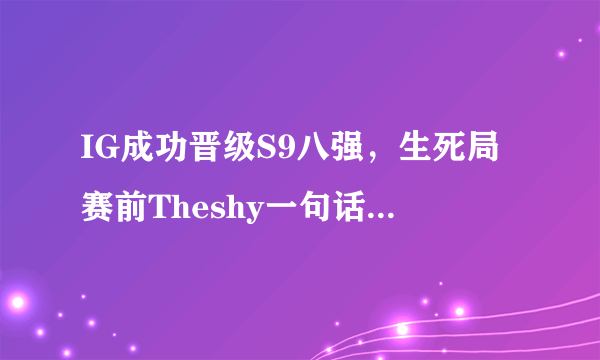 IG成功晋级S9八强，生死局赛前Theshy一句话让所有人都懵了，玩家感动落泪，你怎么看？