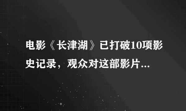 电影《长津湖》已打破10项影史记录，观众对这部影片的评价如何？