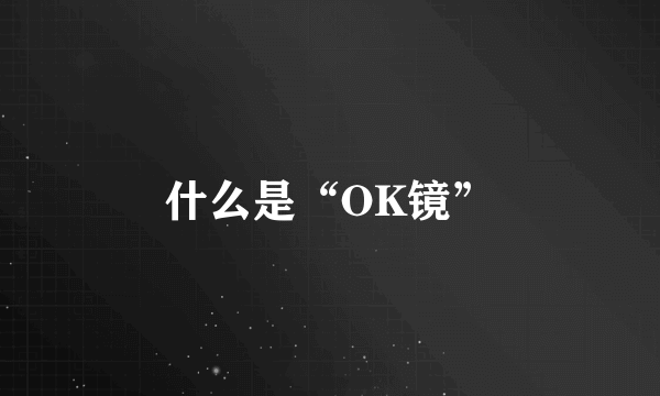 什么是“OK镜”