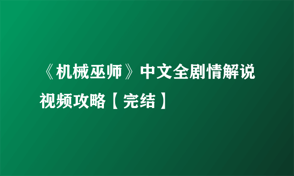 《机械巫师》中文全剧情解说视频攻略【完结】