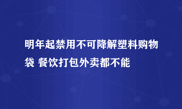 明年起禁用不可降解塑料购物袋 餐饮打包外卖都不能