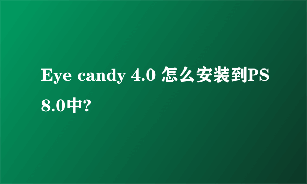 Eye candy 4.0 怎么安装到PS8.0中?