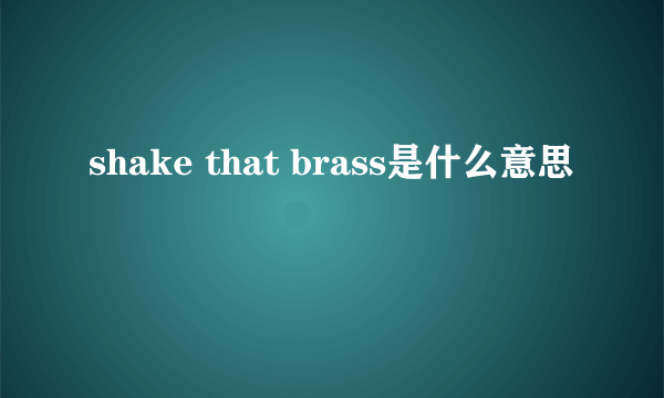 shake that brass是什么意思