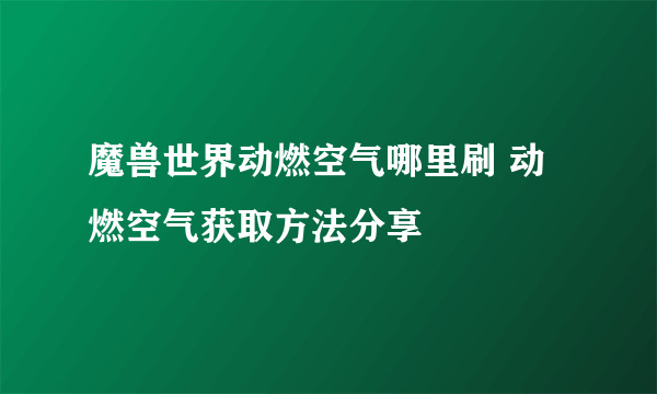 魔兽世界动燃空气哪里刷 动燃空气获取方法分享