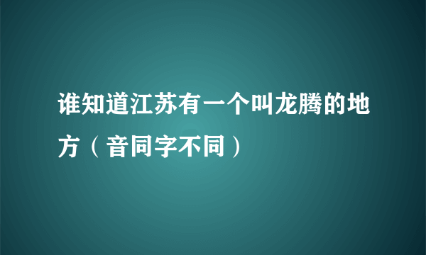 谁知道江苏有一个叫龙腾的地方（音同字不同）