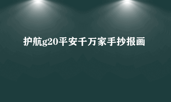 护航g20平安千万家手抄报画